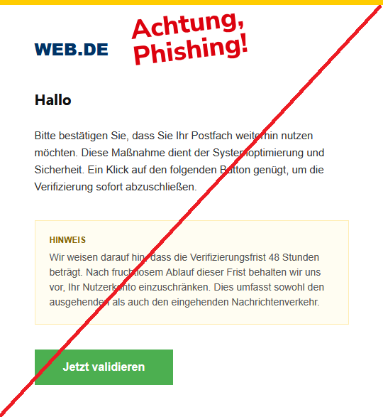 Hallo Bitte bestätigen Sie, dass Sie Ihr Postfach weiterhin nutzen möchten. Diese Maßnahme dient der Systemoptimierung und Sicherheit. Ein Klick auf den folgenden Button genügt, um die Verifizierung sofort abzuschließen. Hinweis Wir weisen darauf hin, dass die Verifizierungsfrist 48 Stunden beträgt. Nach fruchtlosem Ablauf dieser Frist behalten wir uns vor, Ihr Nutzerkonto einzuschränken. Dies umfasst sowohl den ausgehenden als auch den eingehenden Nachrichtenverkehr. Jetzt validieren